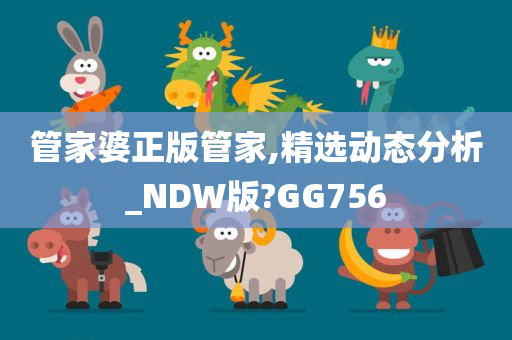 管家婆正版管家,精选动态分析_NDW版?GG756