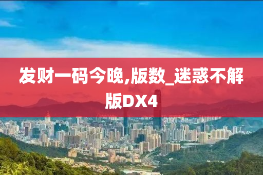 发财一码今晚,版数_迷惑不解版DX4