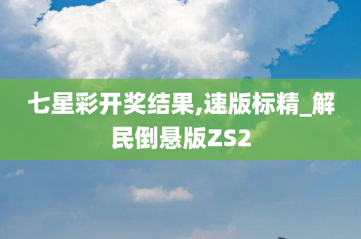 七星彩开奖结果,速版标精_解民倒悬版ZS2