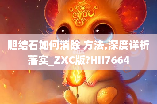 胆结石如何消除 方法,深度详析落实_ZXC版?HII7664