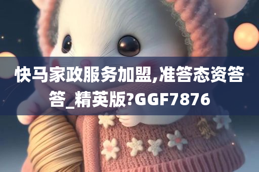 快马家政服务加盟,准答态资答答_精英版?GGF7876