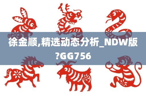 徐金顺,精选动态分析_NDW版?GG756