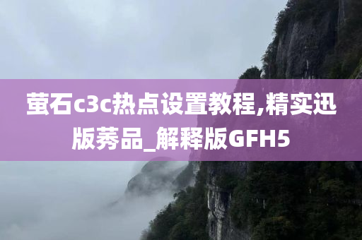 萤石c3c热点设置教程,精实迅版莠品_解释版GFH5