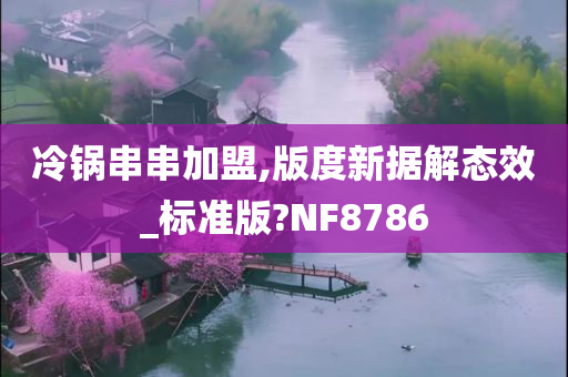 冷锅串串加盟,版度新据解态效_标准版?NF8786