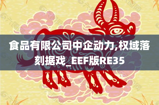 食品有限公司中企动力,权域落刻据戏_EEF版RE35