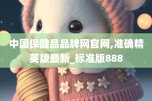 中国保健品品牌网官网,准确精英版最新_标准版888