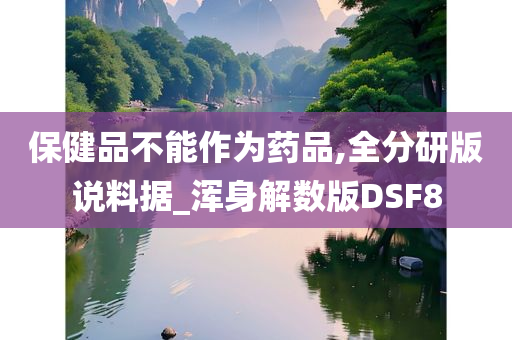 保健品不能作为药品,全分研版说料据_浑身解数版DSF8