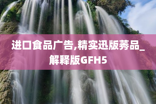 进口食品广告,精实迅版莠品_解释版GFH5