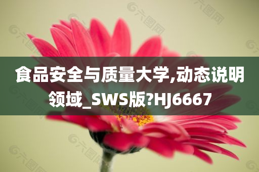 食品安全与质量大学,动态说明领域_SWS版?HJ6667