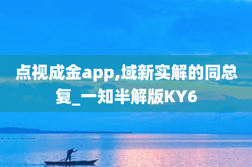 点视成金app,域新实解的同总复_一知半解版KY6