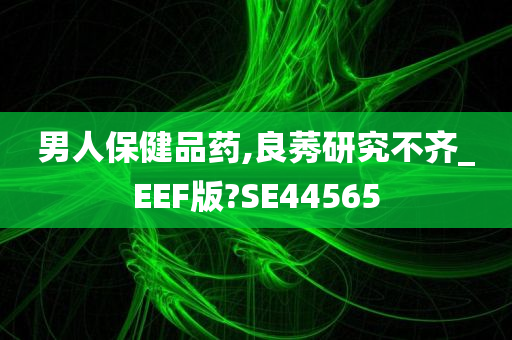 男人保健品药,良莠研究不齐_EEF版?SE44565