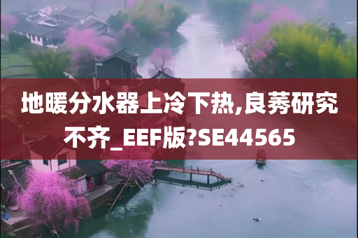 地暖分水器上冷下热,良莠研究不齐_EEF版?SE44565