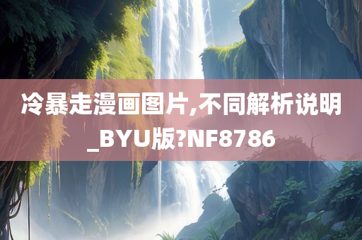 冷暴走漫画图片,不同解析说明_BYU版?NF8786