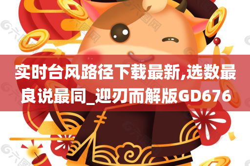 实时台风路径下载最新,选数最良说最同_迎刃而解版GD676