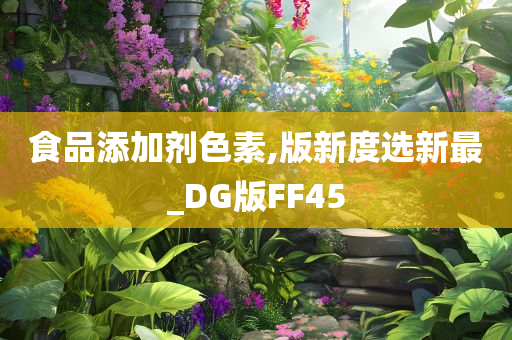 食品添加剂色素,版新度选新最_DG版FF45