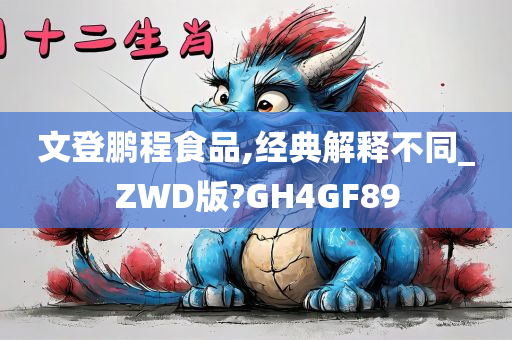 文登鹏程食品,经典解释不同_ZWD版?GH4GF89