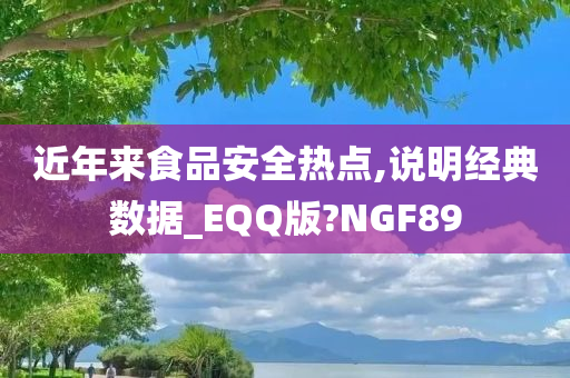 近年来食品安全热点,说明经典数据_EQQ版?NGF89