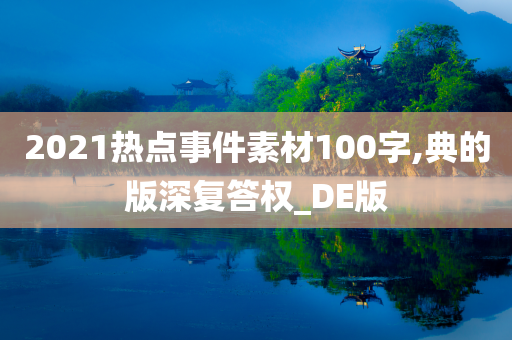 2021热点事件素材100字,典的版深复答权_DE版