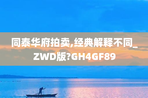 同泰华府拍卖,经典解释不同_ZWD版?GH4GF89