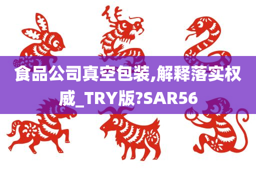 食品公司真空包装,解释落实权威_TRY版?SAR56