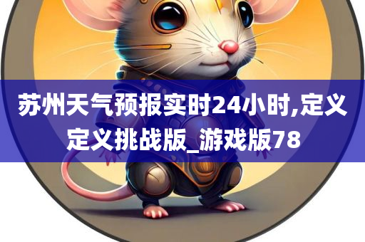 苏州天气预报实时24小时,定义定义挑战版_游戏版78