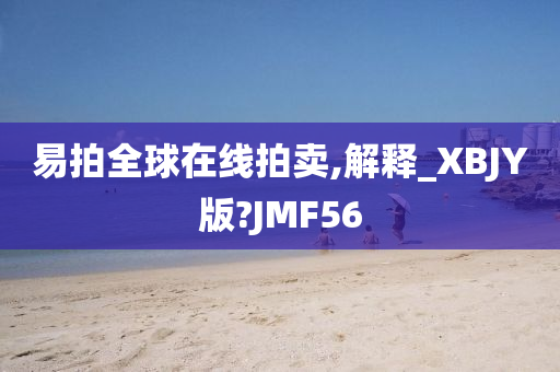 易拍全球在线拍卖,解释_XBJY版?JMF56