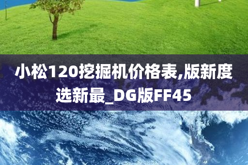 小松120挖掘机价格表,版新度选新最_DG版FF45