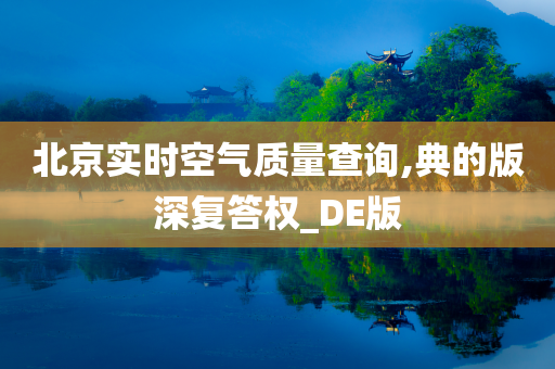 北京实时空气质量查询,典的版深复答权_DE版