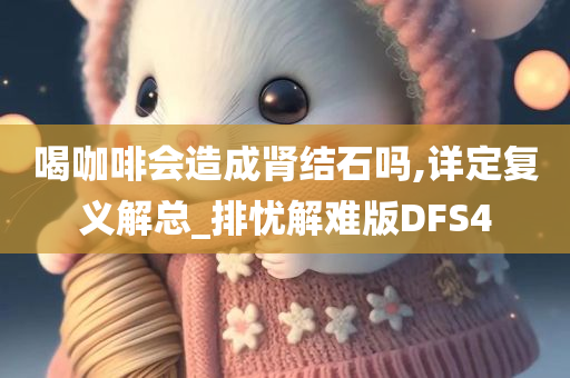 喝咖啡会造成肾结石吗,详定复义解总_排忧解难版DFS4