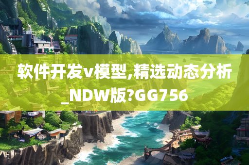 软件开发v模型,精选动态分析_NDW版?GG756