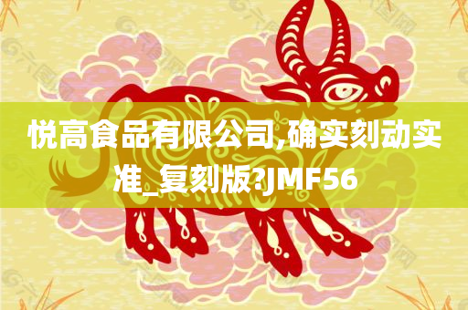 悦高食品有限公司,确实刻动实准_复刻版?JMF56