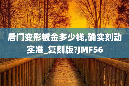 后门变形钣金多少钱,确实刻动实准_复刻版?JMF56