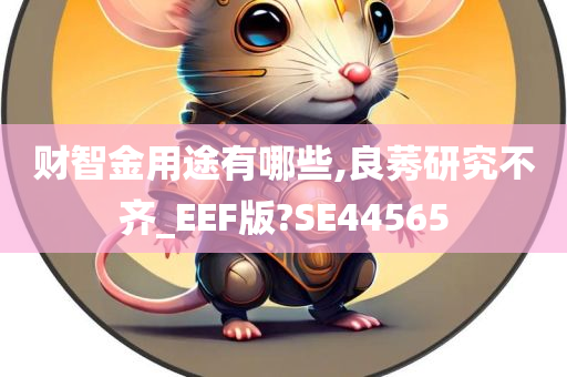 财智金用途有哪些,良莠研究不齐_EEF版?SE44565