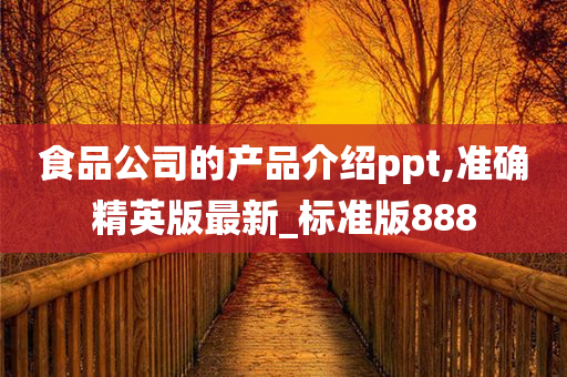 食品公司的产品介绍ppt,准确精英版最新_标准版888