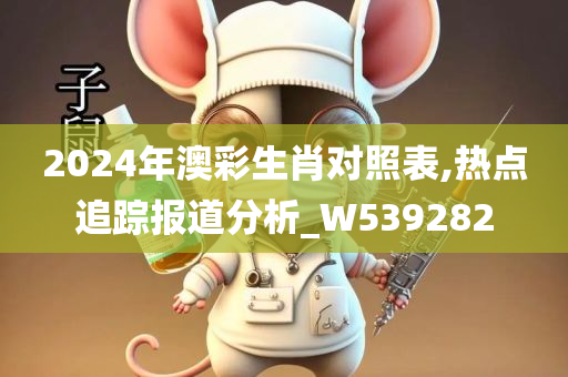 2024年澳彩生肖对照表,热点追踪报道分析_W539282