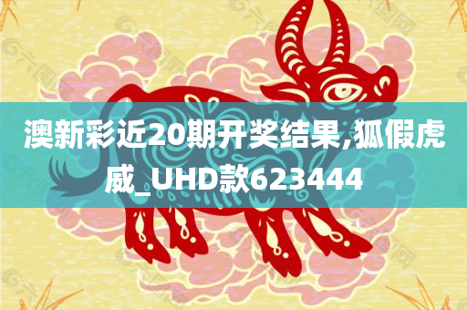 澳新彩近20期开奖结果,狐假虎威_UHD款623444