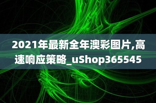 2021年最新全年澳彩图片,高速响应策略_uShop365545