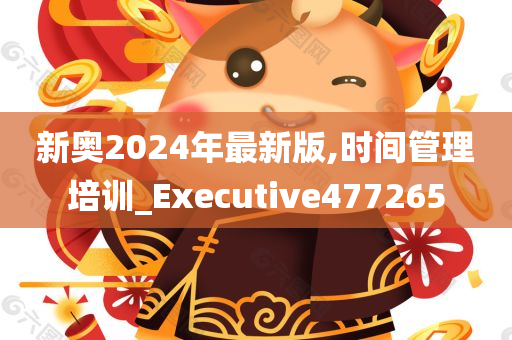 新奥2024年最新版,时间管理培训_Executive477265