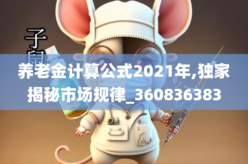 养老金计算公式2021年,独家揭秘市场规律_360836383