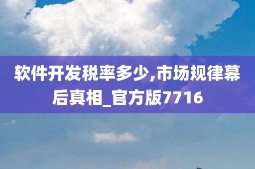 软件开发税率多少,市场规律幕后真相_官方版7716