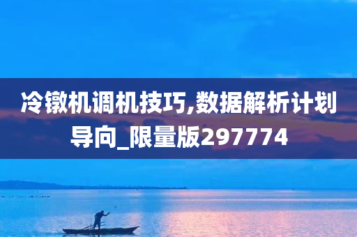 冷镦机调机技巧,数据解析计划导向_限量版297774