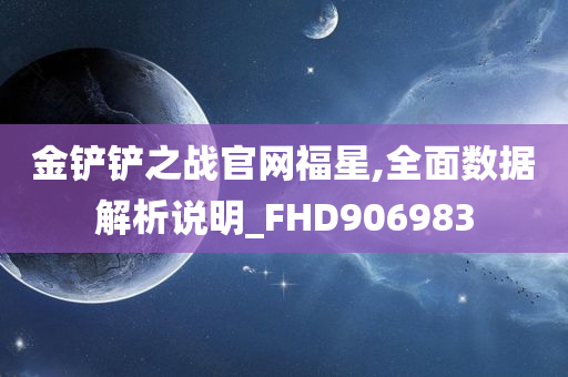 金铲铲之战官网福星,全面数据解析说明_FHD906983