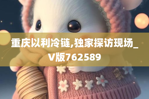 重庆以利冷链,独家探访现场_V版762589