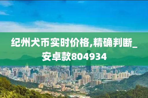 纪州犬币实时价格,精确判断_安卓款804934