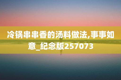 冷锅串串香的汤料做法,事事如意_纪念版257073