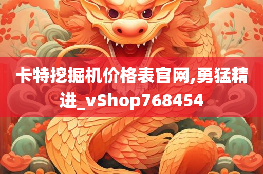 卡特挖掘机价格表官网,勇猛精进_vShop768454