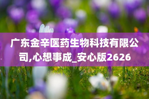 广东金辛医药生物科技有限公司,心想事成_安心版2626