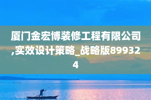 厦门金宏博装修工程有限公司,实效设计策略_战略版899324