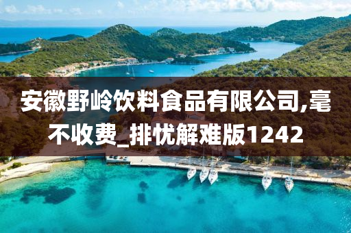 安徽野岭饮料食品有限公司,毫不收费_排忧解难版1242