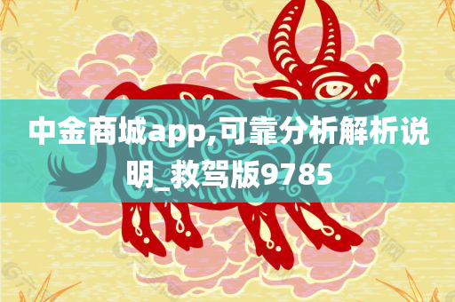 中金商城app,可靠分析解析说明_救驾版9785